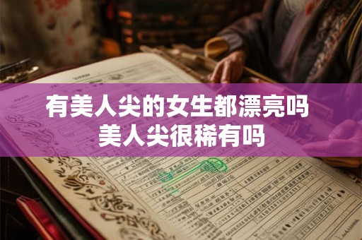 有美人尖的女生都漂亮吗 美人尖很稀有吗 有美人尖的女生都漂亮吗 美人尖很稀有吗