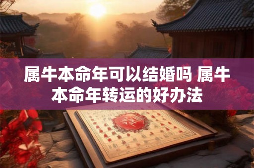 属牛本命年可以结婚吗 属牛本命年转运的好办法 属牛本命年可以结婚吗 属牛本命年转运的好办法