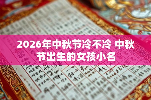 2026年中秋节冷不冷 中秋节出生的女孩小名