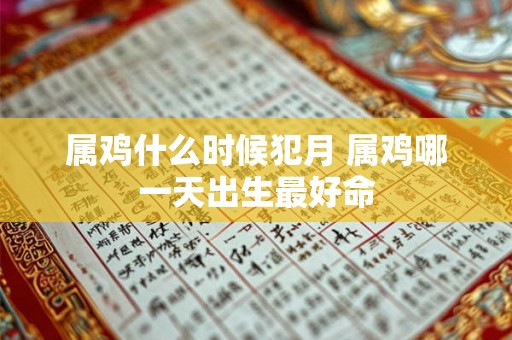 属鸡什么时候犯月 属鸡哪一天出生最好命 属鸡什么时候犯月 属鸡哪一天出生最好命