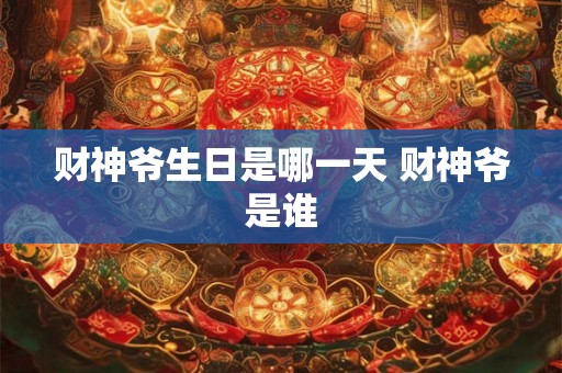 财神爷生日是哪一天 财神爷是谁 财神爷生日是哪一天 财神爷是谁
