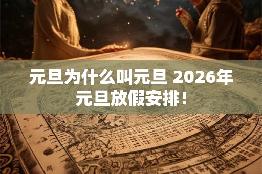 元旦为什么叫元旦 2026年元旦放假安排! 元旦为什么叫元旦 2026年元旦放假安排!
