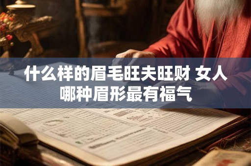 什么样的眉毛旺夫旺财 女人哪种眉形最有福气 什么样的眉毛旺夫旺财 女人哪种眉形最有福气