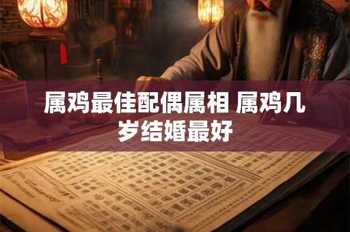 属鸡最佳配偶属相 属鸡几岁结婚最好