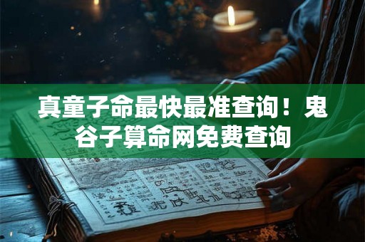 真童子命最快最准查询！鬼谷子算命网免费查询