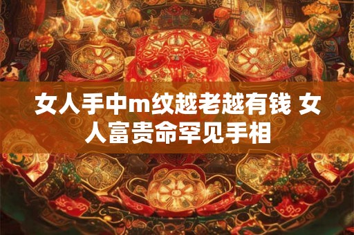 女人手中m纹越老越有钱 女人富贵命罕见手相 女人手中m纹越老越有钱 女人富贵命罕见手相