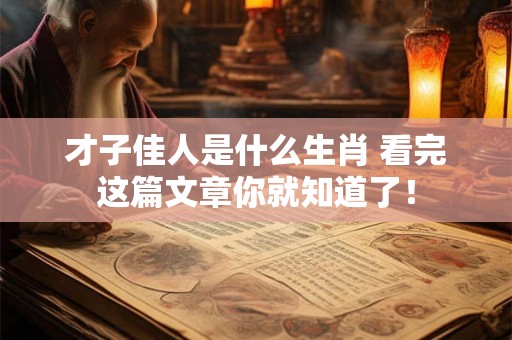 才子佳人是什么生肖 看完这篇文章你就知道了! 才子佳人是什么生肖 看完这篇文章你就知道了!