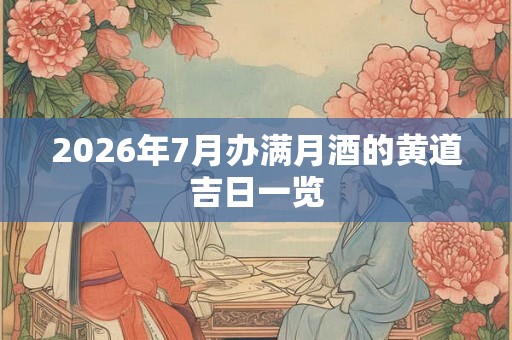 2026年7月办满月酒的黄道吉日一览 2026年7月办满月酒的黄道吉日一览