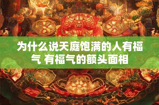 为什么说天庭饱满的人有福气 有福气的额头面相 为什么说天庭饱满的人有福气 有福气的额头面相