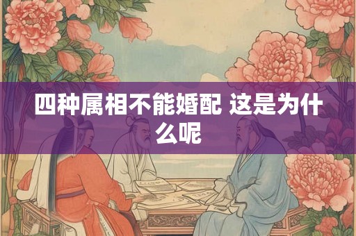 四种属相不能婚配 这是为什么呢