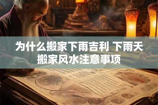 为什么搬家下雨吉利 下雨天搬家风水注意事项 为什么搬家下雨吉利 下雨天搬家风水注意事项