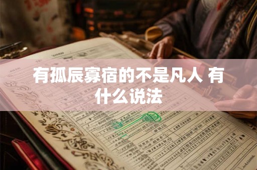 有孤辰寡宿的不是凡人 有什么说法 有孤辰寡宿的不是凡人 有什么说法