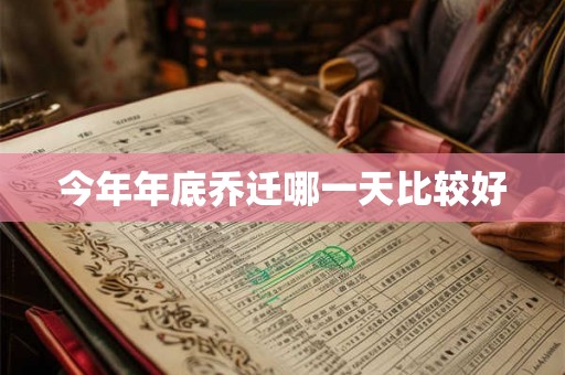 今年年底乔迁哪一天比较好 今年年底乔迁哪一天比较好