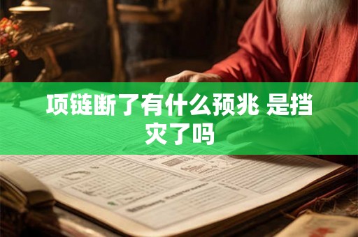 项链断了有什么预兆 是挡灾了吗 项链断了有什么预兆 是挡灾了吗
