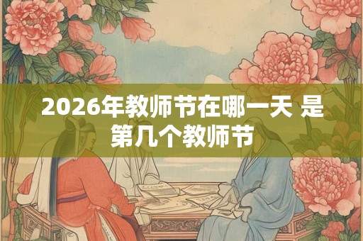 2026年教师节在哪一天 是第几个教师节 2026年教师节在哪一天 是第几个教师节
