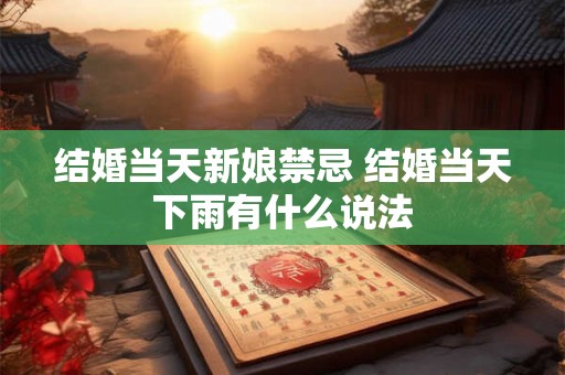 结婚当天新娘禁忌 结婚当天下雨有什么说法