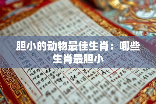 胆小的动物最佳生肖:哪些生肖最胆小 胆小的动物最佳生肖:哪些生肖最胆小