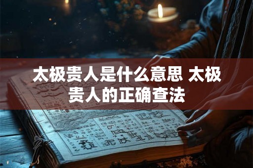 太极贵人是什么意思 太极贵人的正确查法 太极贵人是什么意思 太极贵人的正确查法