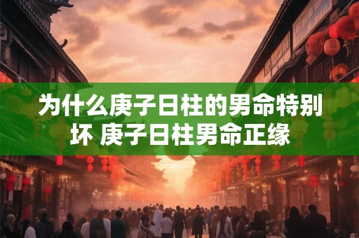 为什么庚子日柱的男命特别坏 庚子日柱男命正缘
