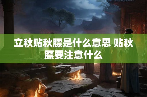 立秋贴秋膘是什么意思 贴秋膘要注意什么