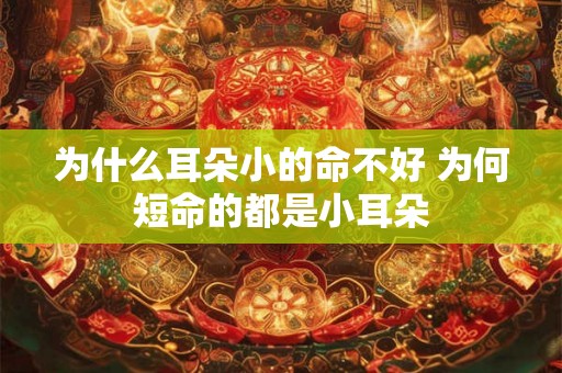 为什么耳朵小的命不好 为何短命的都是小耳朵 为什么耳朵小的命不好 为何短命的都是小耳朵