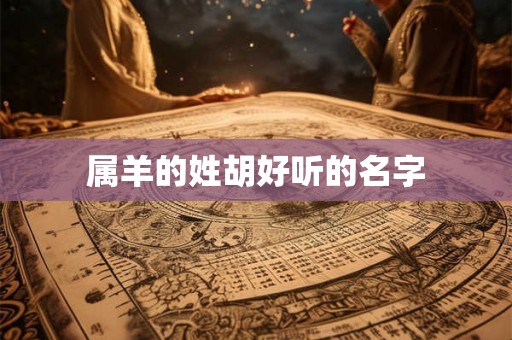 属羊的姓胡好听的名字 属羊的姓胡好听的名字
