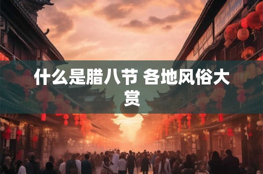 什么是腊八节 各地风俗大赏 什么是腊八节 各地风俗大赏