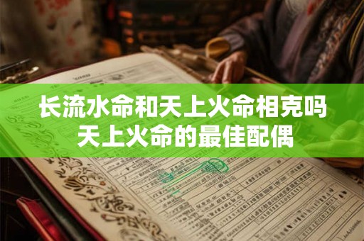 长流水命和天上火命相克吗 天上火命的最佳配偶 长流水命和天上火命相克吗 天上火命的最佳配偶