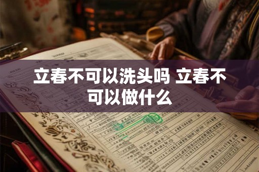 立春不可以洗头吗 立春不可以做什么 立春不可以洗头吗 立春不可以做什么