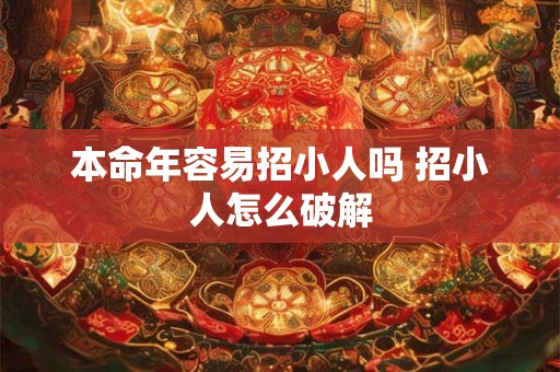 本命年容易招小人吗 招小人怎么破解 本命年容易招小人吗 招小人怎么破解
