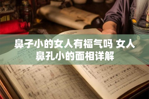 鼻子小的女人有福气吗 女人鼻孔小的面相详解 鼻子小的女人有福气吗 女人鼻孔小的面相详解