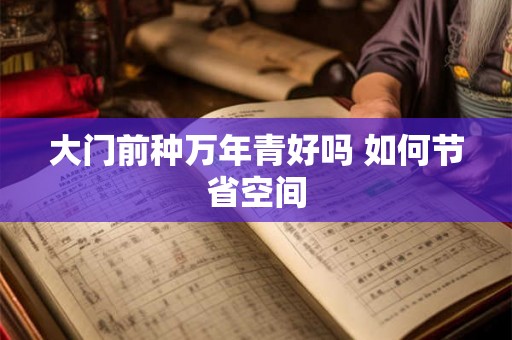大门前种万年青好吗 如何节省空间 大门前种万年青好吗 如何节省空间