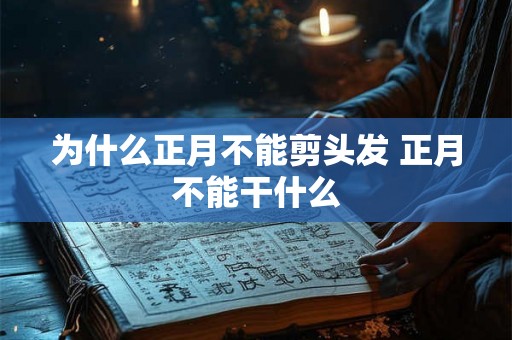 为什么正月不能剪头发 正月不能干什么 为什么正月不能剪头发 正月不能干什么