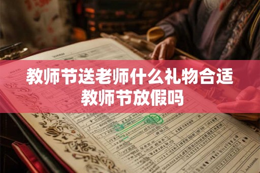 教师节送老师什么礼物合适 教师节放假吗