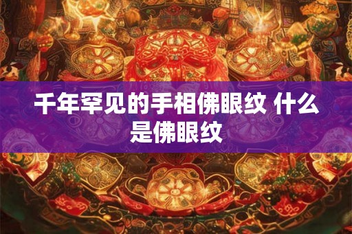 千年罕见的手相佛眼纹 什么是佛眼纹 千年罕见的手相佛眼纹 什么是佛眼纹