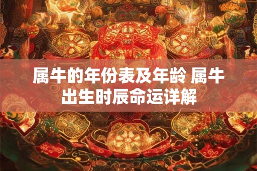 属牛的年份表及年龄 属牛出生时辰命运详解 属牛的年份表及年龄 属牛出生时辰命运详解