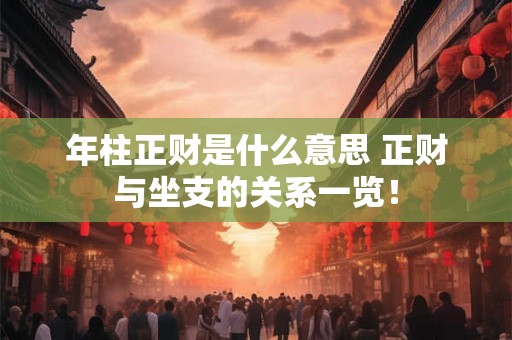 年柱正财是什么意思 正财与坐支的关系一览! 年柱正财是什么意思 正财与坐支的关系一览!