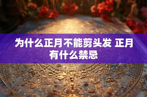 为什么正月不能剪头发 正月有什么禁忌 为什么正月不能剪头发 正月有什么禁忌