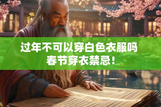 过年不可以穿白色衣服吗 春节穿衣禁忌! 过年不可以穿白色衣服吗 春节穿衣禁忌!