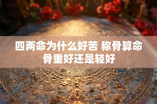 四两命为什么好苦 称骨算命骨重好还是轻好 四两命为什么好苦 称骨算命骨重好还是轻好