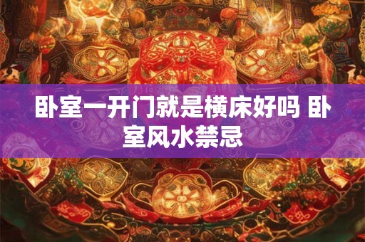卧室一开门就是横床好吗 卧室风水禁忌 卧室一开门就是横床好吗 卧室风水禁忌