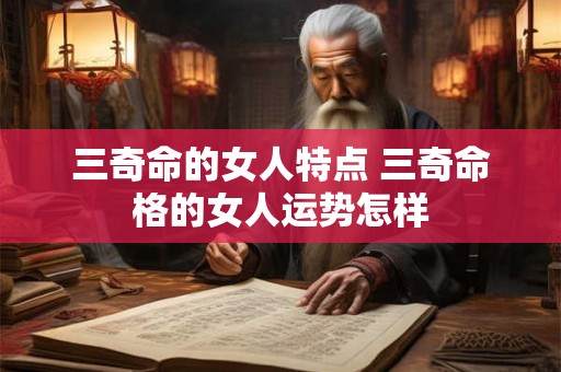 三奇命的女人特点 三奇命格的女人运势怎样 三奇命的女人特点 三奇命格的女人运势怎样