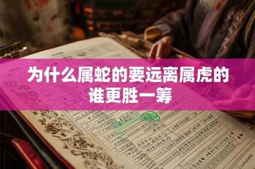 为什么属蛇的要远离属虎的 谁更胜一筹