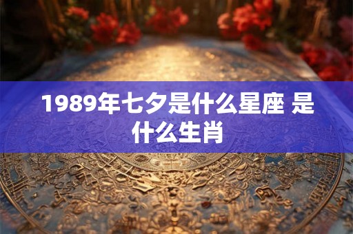 1989年七夕是什么星座 是什么生肖