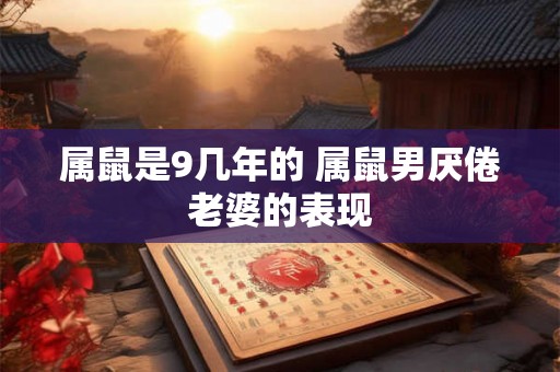属鼠是9几年的 属鼠男厌倦老婆的表现