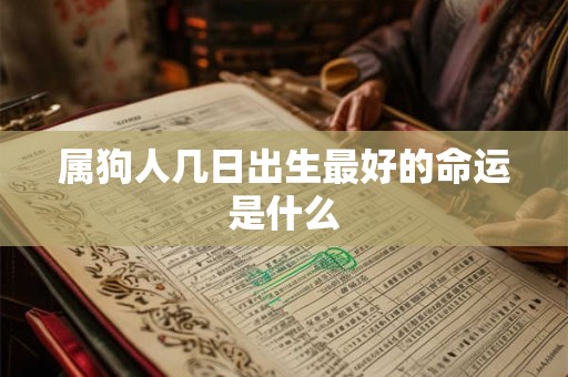 属狗人几日出生最好的命运是什么 属狗人几日出生最好的命运是什么