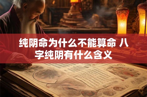 纯阴命为什么不能算命 八字纯阴有什么含义 纯阴命为什么不能算命 八字纯阴有什么含义