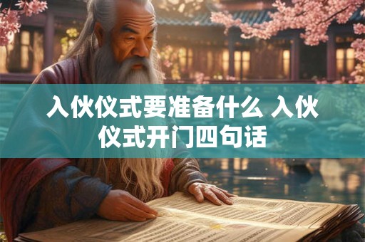 入伙仪式要准备什么 入伙仪式开门四句话 入伙仪式要准备什么 入伙仪式开门四句话