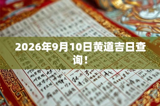2026年9月10日黄道吉日查询! 2026年9月10日黄道吉日查询!