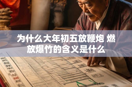 为什么大年初五放鞭炮 燃放爆竹的含义是什么 为什么大年初五放鞭炮 燃放爆竹的含义是什么